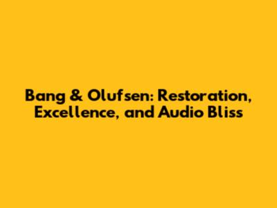 Bang & Olufsen: Restoration, Excellence, and Audio Bliss