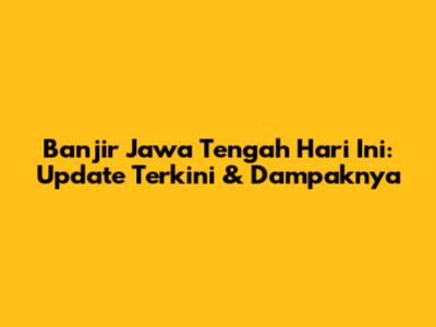 Banjir Jawa Tengah Hari Ini: Update Terkini & Dampaknya