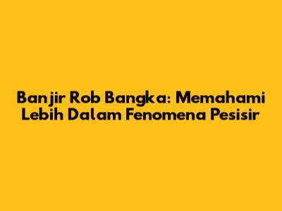 Banjir Rob Bangka: Memahami Lebih Dalam Fenomena Pesisir