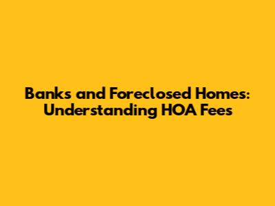 Banks and Foreclosed Homes: Understanding HOA Fees