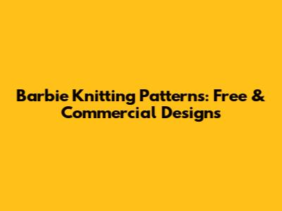 Barbie Knitting Patterns: Free & Commercial Designs