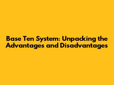 Base Ten System: Unpacking the Advantages and Disadvantages