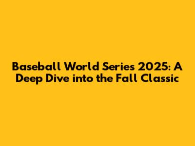 Baseball World Series 2025: A Deep Dive into the Fall Classic