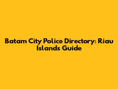 Batam City Police Directory: Riau Islands Guide