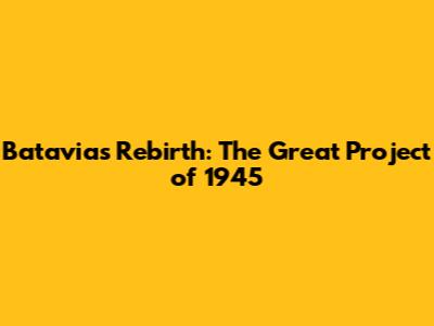 Batavia's Rebirth: The Great Project of 1945