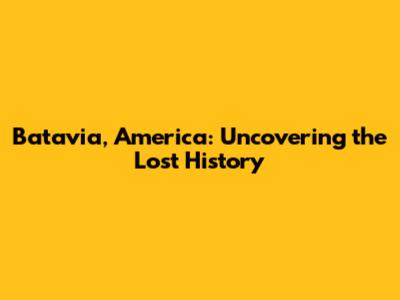 Batavia, America: Uncovering the Lost History