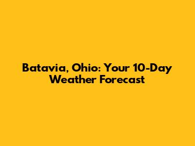 Batavia, Ohio: Your 10-Day Weather Forecast