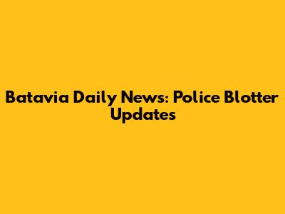 Batavia Daily News: Police Blotter Updates