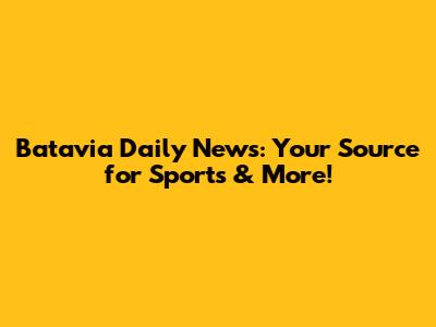 Batavia Daily News: Your Source for Sports & More!