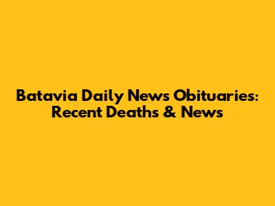 Batavia Daily News Obituaries: Recent Deaths & News