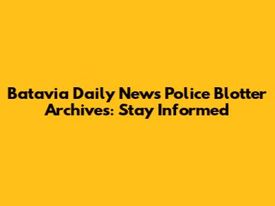Batavia Daily News Police Blotter Archives: Stay Informed