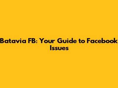 Batavia FB: Your Guide to Facebook Issues