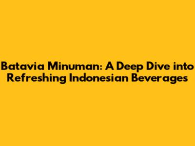 Batavia Minuman: A Deep Dive into Refreshing Indonesian Beverages