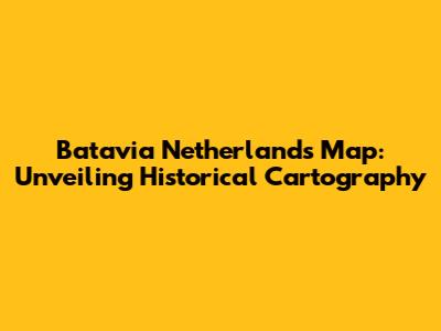 Batavia Netherlands Map: Unveiling Historical Cartography