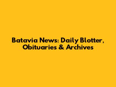 Batavia News: Daily Blotter, Obituaries & Archives
