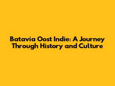 Batavia Oost Indie: A Journey Through History and Culture