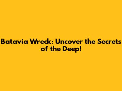 Batavia Wreck: Uncover the Secrets of the Deep!