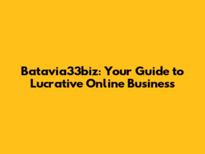 Batavia33biz: Your Guide to Lucrative Online Business