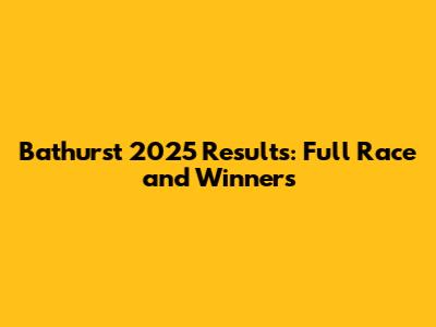 Bathurst 2025 Results: Full Race and Winners