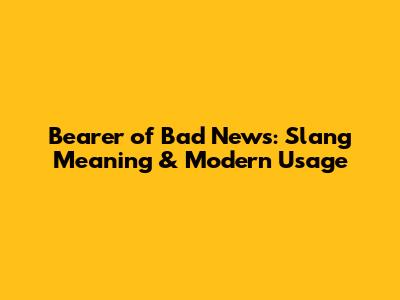 Bearer of Bad News: Slang Meaning & Modern Usage