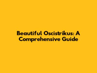 Beautiful Oscistrikus: A Comprehensive Guide