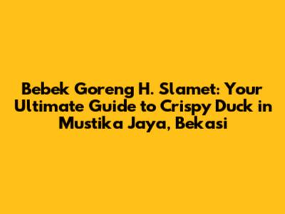 Bebek Goreng H. Slamet: Your Ultimate Guide to Crispy Duck in Mustika Jaya, Bekasi