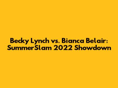 Becky Lynch vs. Bianca Belair: SummerSlam 2022 Showdown
