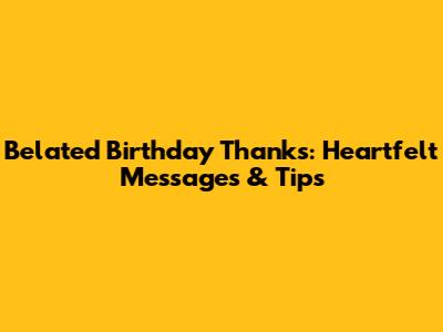 Belated Birthday Thanks: Heartfelt Messages & Tips