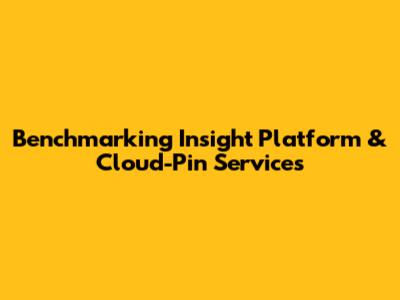 Benchmarking Insight Platform & Cloud-Pin Services