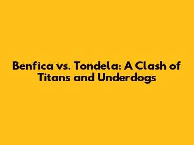 Benfica vs. Tondela: A Clash of Titans and Underdogs
