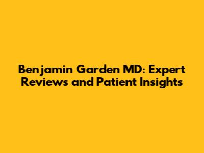 Benjamin Garden MD: Expert Reviews and Patient Insights