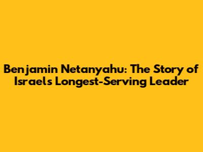 Benjamin Netanyahu: The Story of Israel's Longest-Serving Leader