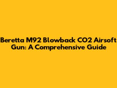 Beretta M92 Blowback CO2 Airsoft Gun: A Comprehensive Guide