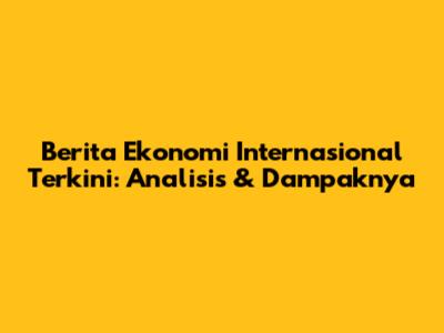Berita Ekonomi Internasional Terkini: Analisis & Dampaknya