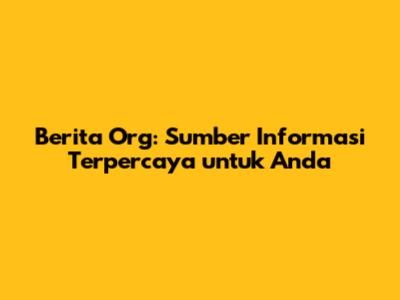 Berita Org: Sumber Informasi Terpercaya untuk Anda