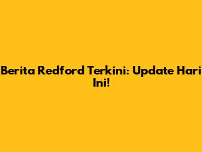 Berita Redford Terkini: Update Hari Ini!