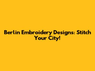 Berlin Embroidery Designs: Stitch Your City!