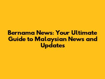Bernama News: Your Ultimate Guide to Malaysian News and Updates