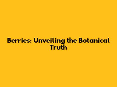 Berries: Unveiling the Botanical Truth