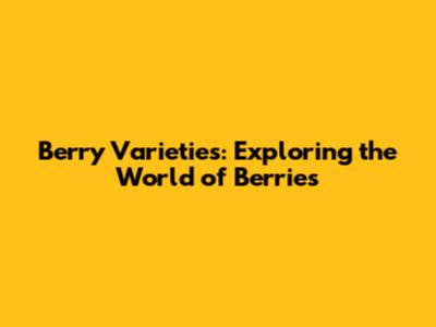 Berry Varieties: Exploring the World of Berries