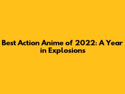 Best Action Anime of 2022: A Year in Explosions