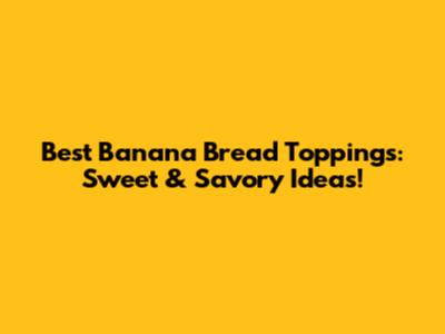 Best Banana Bread Toppings: Sweet & Savory Ideas!