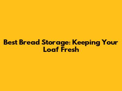 Best Bread Storage: Keeping Your Loaf Fresh