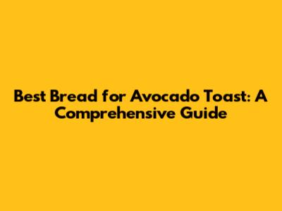 Best Bread for Avocado Toast: A Comprehensive Guide