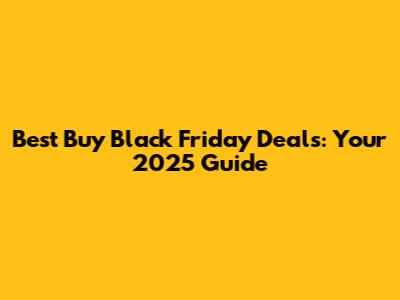Best Buy Black Friday Deals: Your 2025 Guide