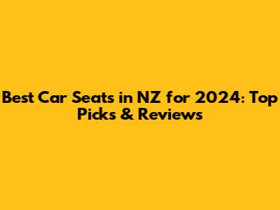 Best Car Seats in NZ for 2024: Top Picks & Reviews