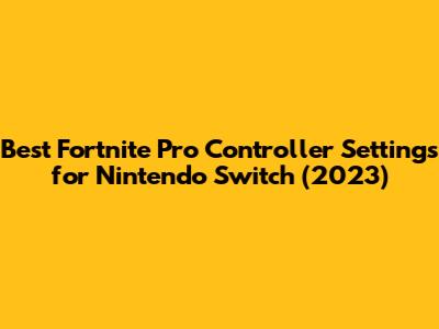 Best Fortnite Pro Controller Settings for Nintendo Switch (2023)