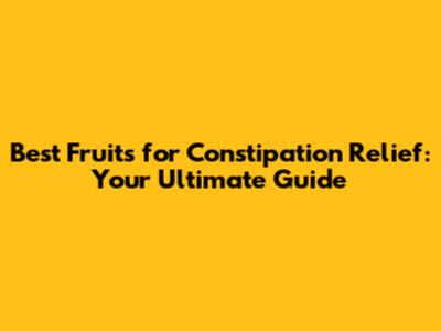 Best Fruits for Constipation Relief: Your Ultimate Guide