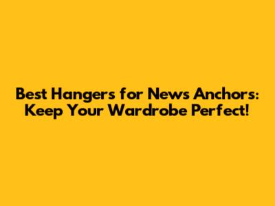 Best Hangers for News Anchors: Keep Your Wardrobe Perfect!