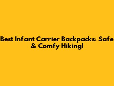 Best Infant Carrier Backpacks: Safe & Comfy Hiking!